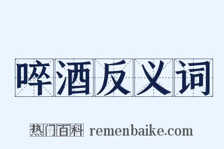啐酒反义词是什么意思的图片